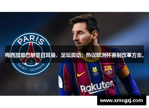 梅西加盟巴黎圣日耳曼，足坛震动；热议欧洲杯赛制改革方案。
