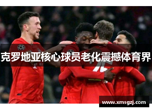 克罗地亚核心球员老化震撼体育界