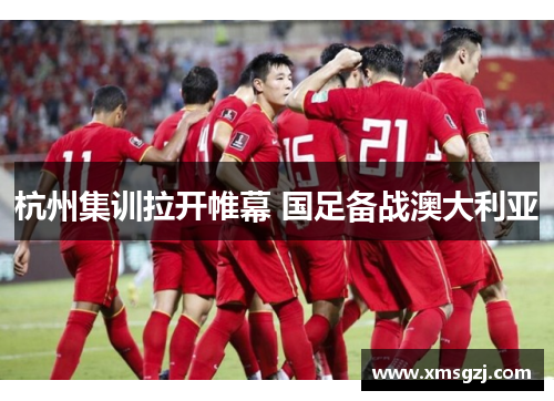 杭州集训拉开帷幕 国足备战澳大利亚