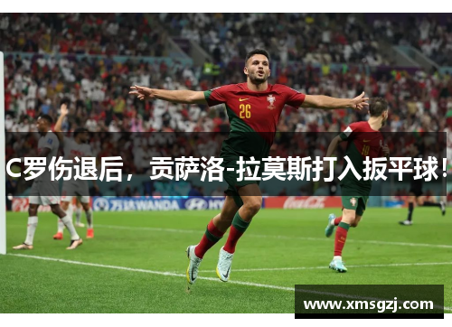 C罗伤退后，贡萨洛-拉莫斯打入扳平球！