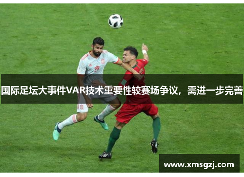 国际足坛大事件VAR技术重要性较赛场争议，需进一步完善